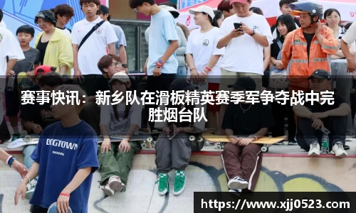 赛事快讯：新乡队在滑板精英赛季军争夺战中完胜烟台队