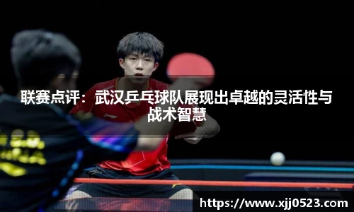联赛点评：武汉乒乓球队展现出卓越的灵活性与战术智慧