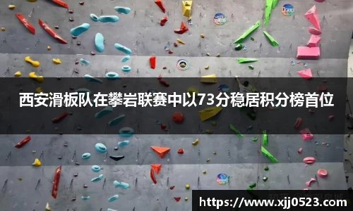 西安滑板队在攀岩联赛中以73分稳居积分榜首位