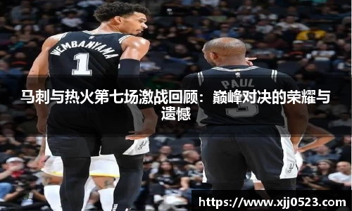 马刺与热火第七场激战回顾：巅峰对决的荣耀与遗憾